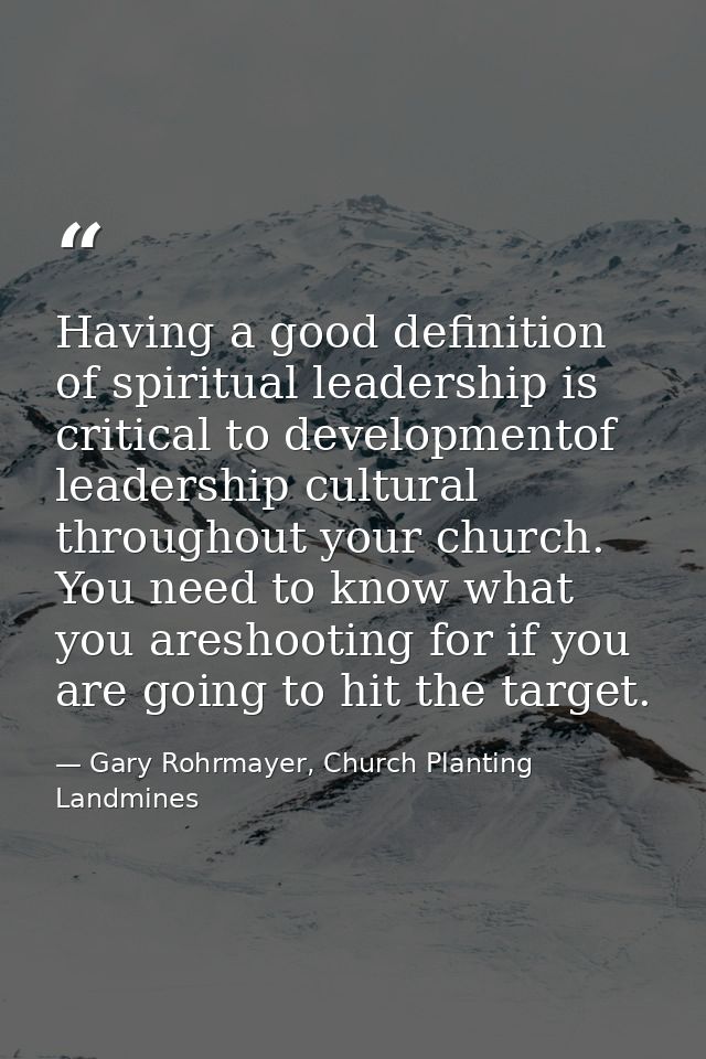 Having a good definition of spiritual leadership is critical to developmentof leadership cultural throughout your church — Gary Rohrmayer, Church Planting Landmines