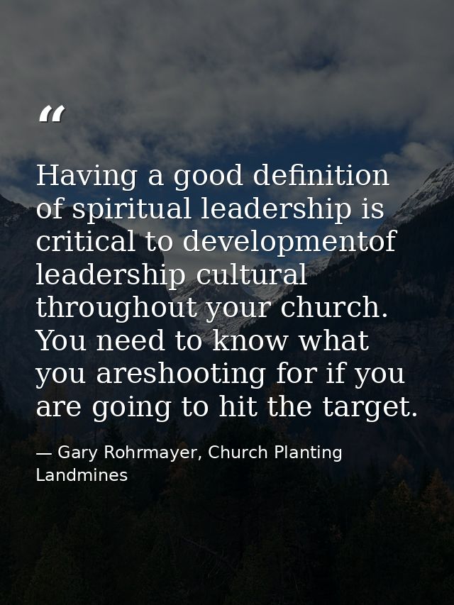 Having a good definition of spiritual leadership is critical to developmentof leadership cultural throughout your church — Gary Rohrmayer, Church Planting Landmines