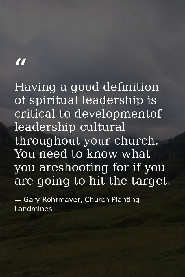 Having a good definition of spiritual leadership is critical to developmentof leadership cultural throughout your church — Gary Rohrmayer, Church Planting Landmines