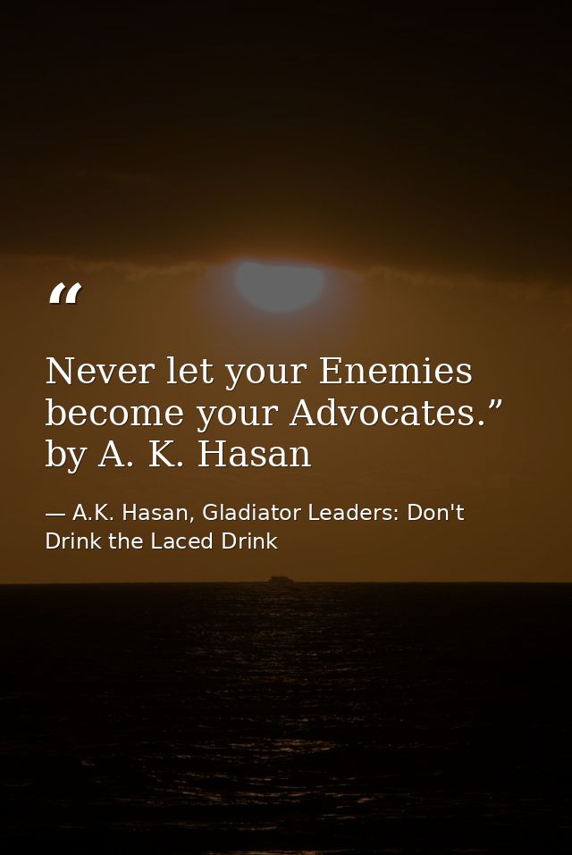 Never let your Enemies become your Advocates.” by A. K. Hasan — A.K. Hasan, Gladiator Leaders: Don't Drink the Laced Drink