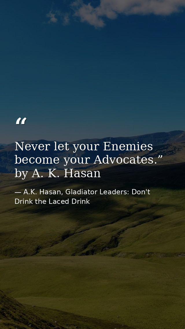Never let your Enemies become your Advocates.” by A. K. Hasan — A.K. Hasan, Gladiator Leaders: Don't Drink the Laced Drink