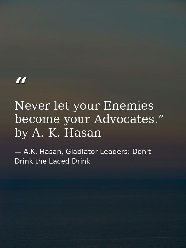 Never let your Enemies become your Advocates.” by A. K. Hasan — A.K. Hasan, Gladiator Leaders: Don't Drink the Laced Drink