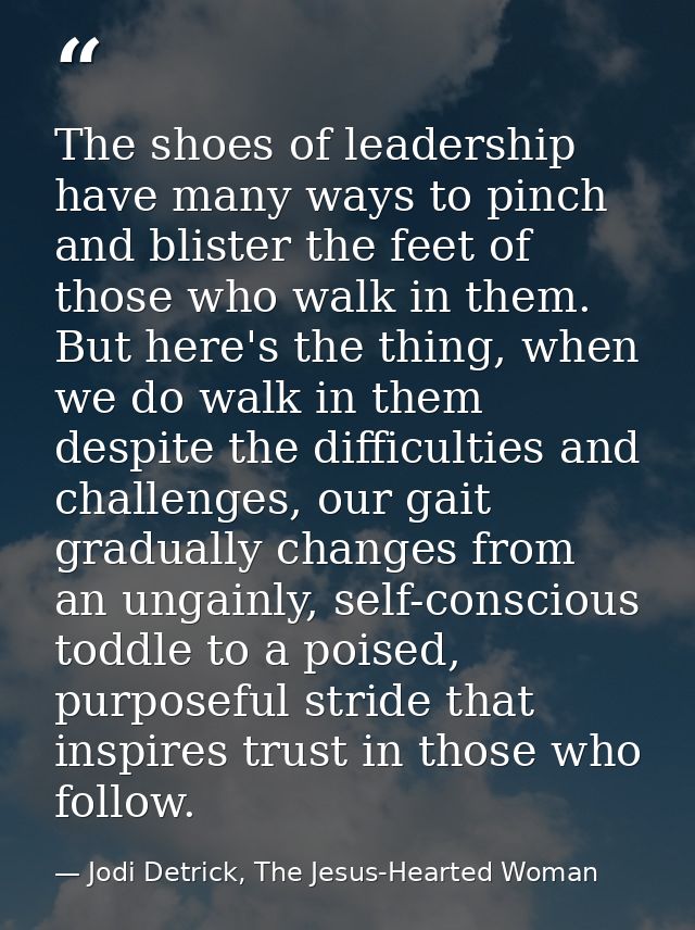 The shoes of leadership have many ways to pinch and blister the feet of those who walk in them. But here's the thing, wh — Jodi Detrick, The Jesus-Hearted Woman