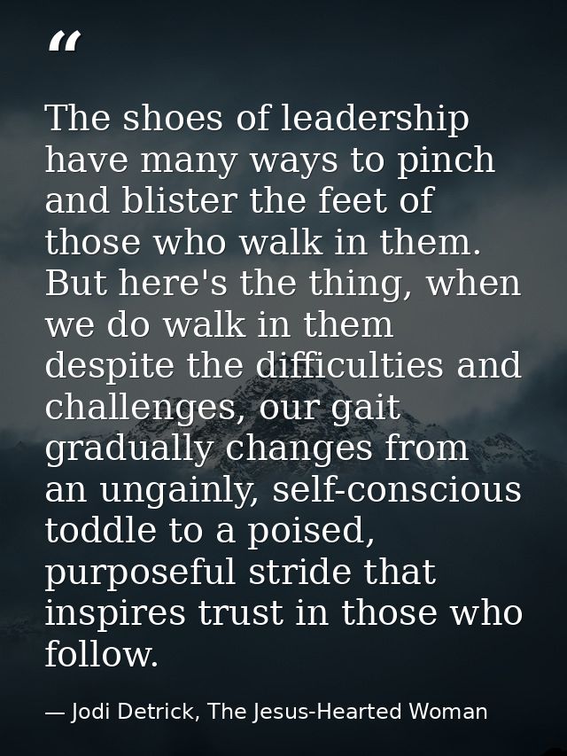 The shoes of leadership have many ways to pinch and blister the feet of those who walk in them. But here's the thing, wh — Jodi Detrick, The Jesus-Hearted Woman