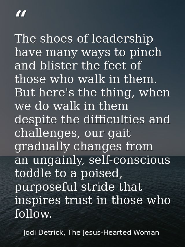 The shoes of leadership have many ways to pinch and blister the feet of those who walk in them. But here's the thing, wh — Jodi Detrick, The Jesus-Hearted Woman