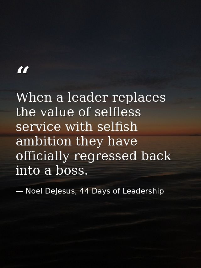 When a leader replaces the value of selfless service with selfish ambition they have officially regressed back into a bo — Noel DeJesus, 44 Days of Leadership