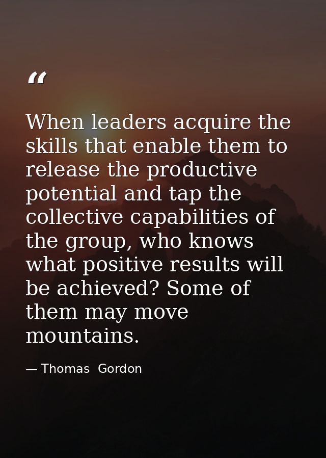 When leaders acquire the skills that enable them to release the productive potential and tap the collective capabilities — Thomas  Gordon