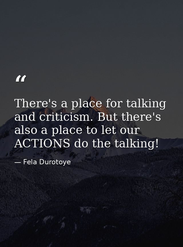 There's a place for talking and criticism. But there's also a place to let our ACTIONS do the talking! — Fela Durotoye