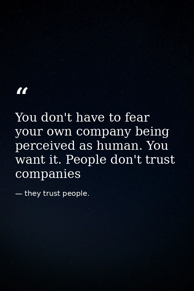 You don't have to fear your own company being perceived as human. You want it. People don't trust companies — they trust people.