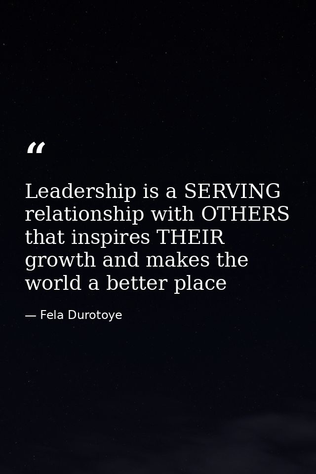 Leadership is a SERVING relationship with OTHERS that inspires THEIR growth and makes the world a better place — Fela Durotoye