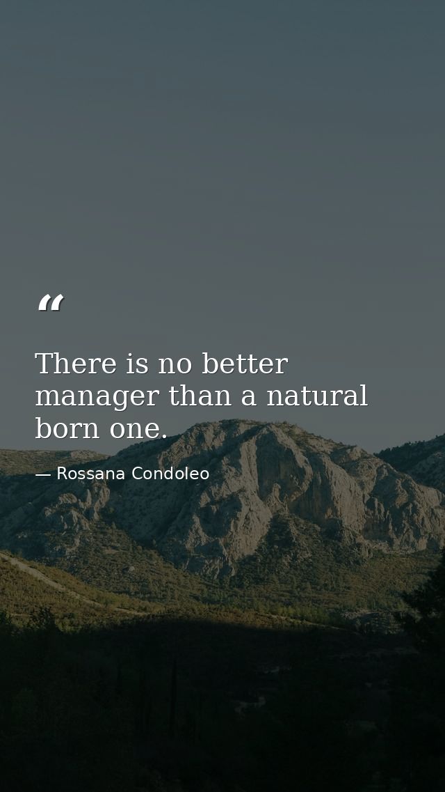 There is no better manager than a natural born one. — Rossana Condoleo