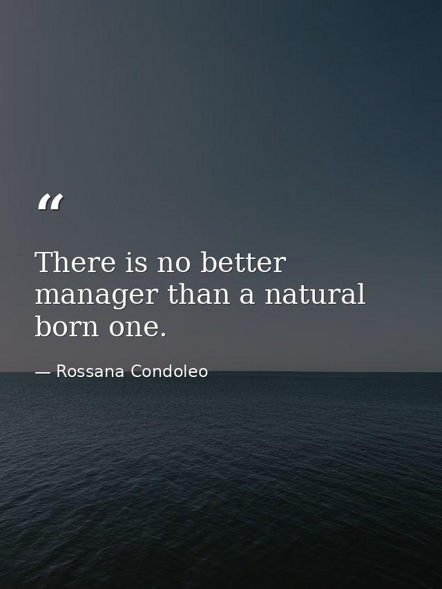 There is no better manager than a natural born one. — Rossana Condoleo