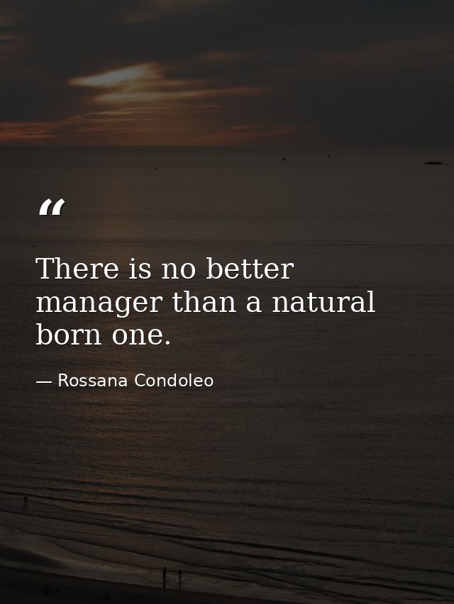 There is no better manager than a natural born one. — Rossana Condoleo
