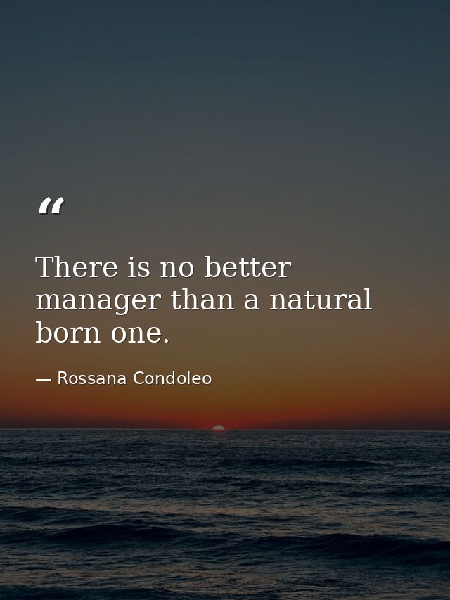 There is no better manager than a natural born one. — Rossana Condoleo