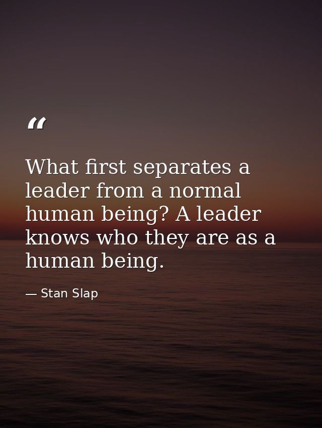 What first separates a leader from a normal human being? A leader knows who they are as a human being. — Stan Slap
