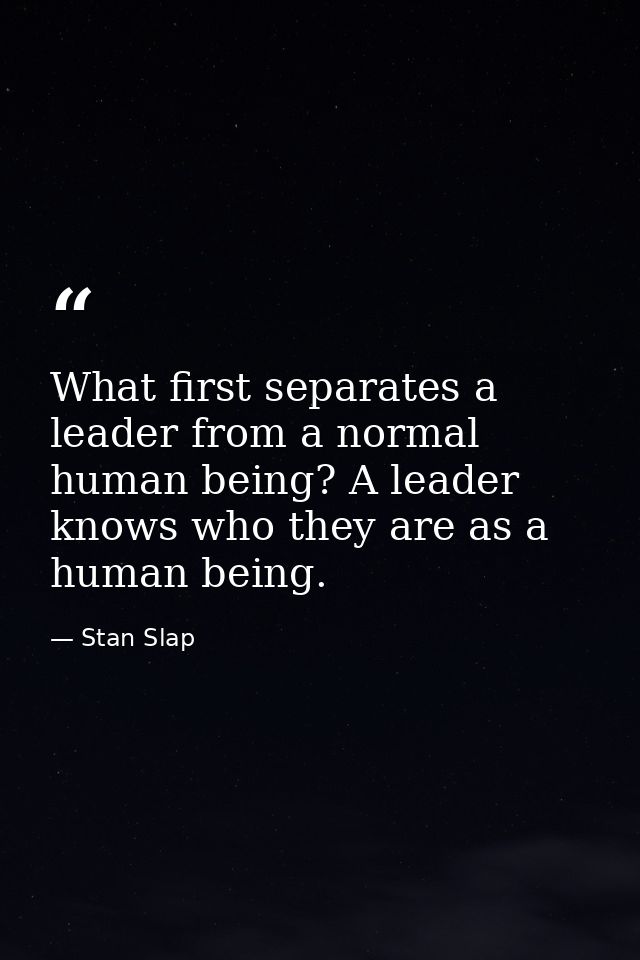 What first separates a leader from a normal human being? A leader knows who they are as a human being. — Stan Slap