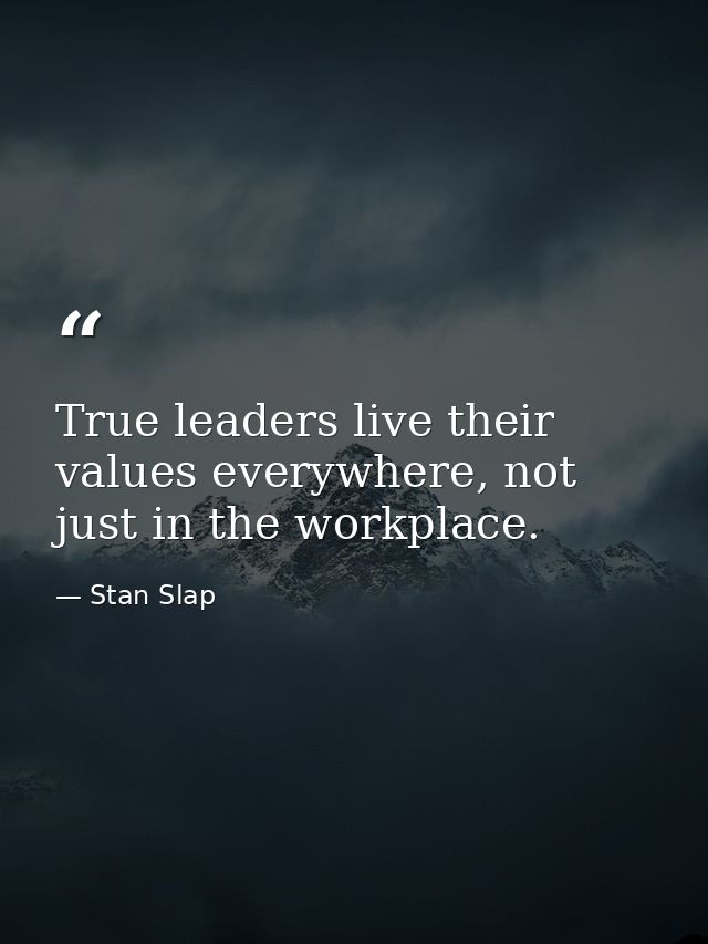True leaders live their values everywhere, not just in the workplace. — Stan Slap
