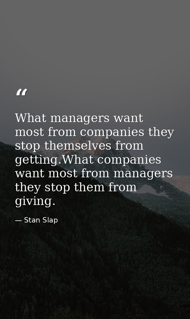 What managers want most from companies they stop themselves from getting.What companies want most from managers they sto — Stan Slap