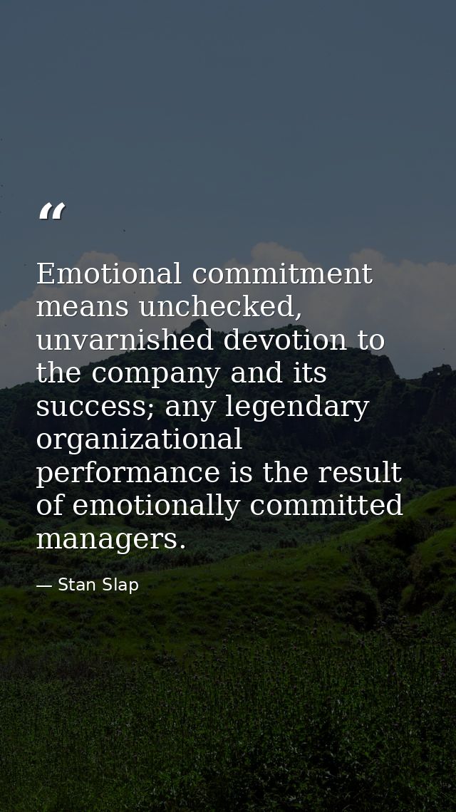 Emotional commitment means unchecked, unvarnished devotion to the company and its success; any legendary organizational  — Stan Slap