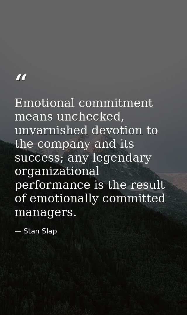Emotional commitment means unchecked, unvarnished devotion to the company and its success; any legendary organizational  — Stan Slap