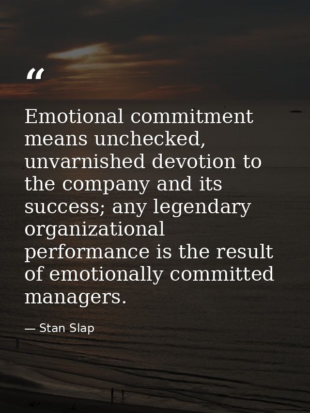 Emotional commitment means unchecked, unvarnished devotion to the company and its success; any legendary organizational  — Stan Slap