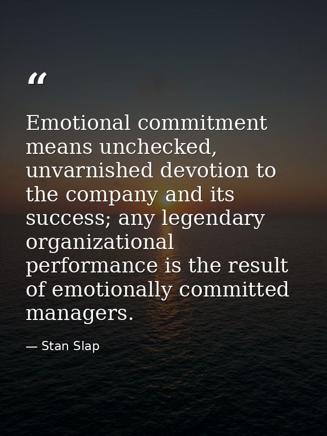 Emotional commitment means unchecked, unvarnished devotion to the company and its success; any legendary organizational  — Stan Slap