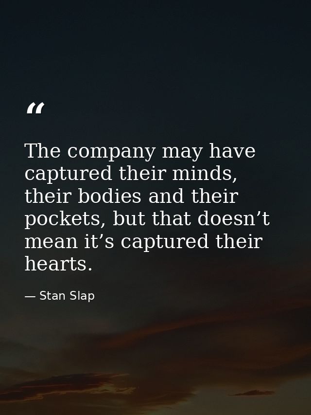 The company may have captured their minds, their bodies and their pockets, but that doesn’t mean it’s captured their hea — Stan Slap