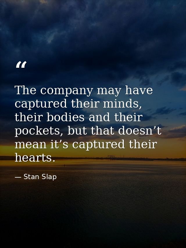 The company may have captured their minds, their bodies and their pockets, but that doesn’t mean it’s captured their hea — Stan Slap