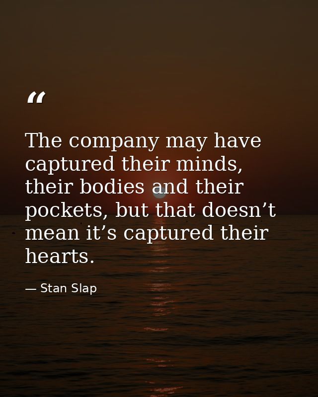 The company may have captured their minds, their bodies and their pockets, but that doesn’t mean it’s captured their hea — Stan Slap