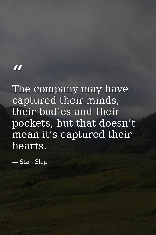 The company may have captured their minds, their bodies and their pockets, but that doesn’t mean it’s captured their hea — Stan Slap