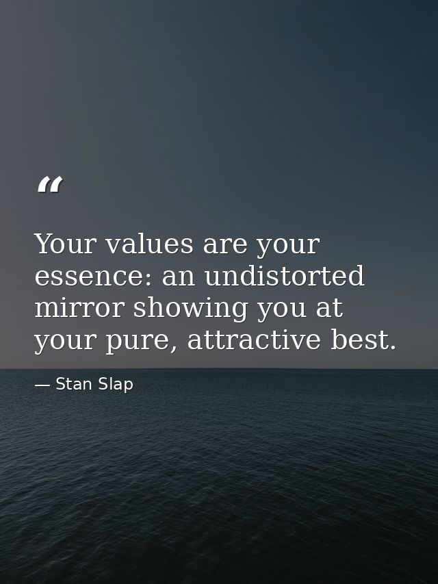 Your values are your essence: an undistorted mirror showing you at your pure, attractive best. — Stan Slap