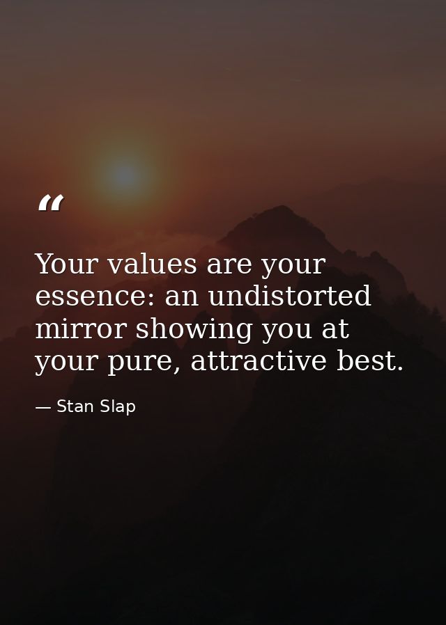 Your values are your essence: an undistorted mirror showing you at your pure, attractive best. — Stan Slap