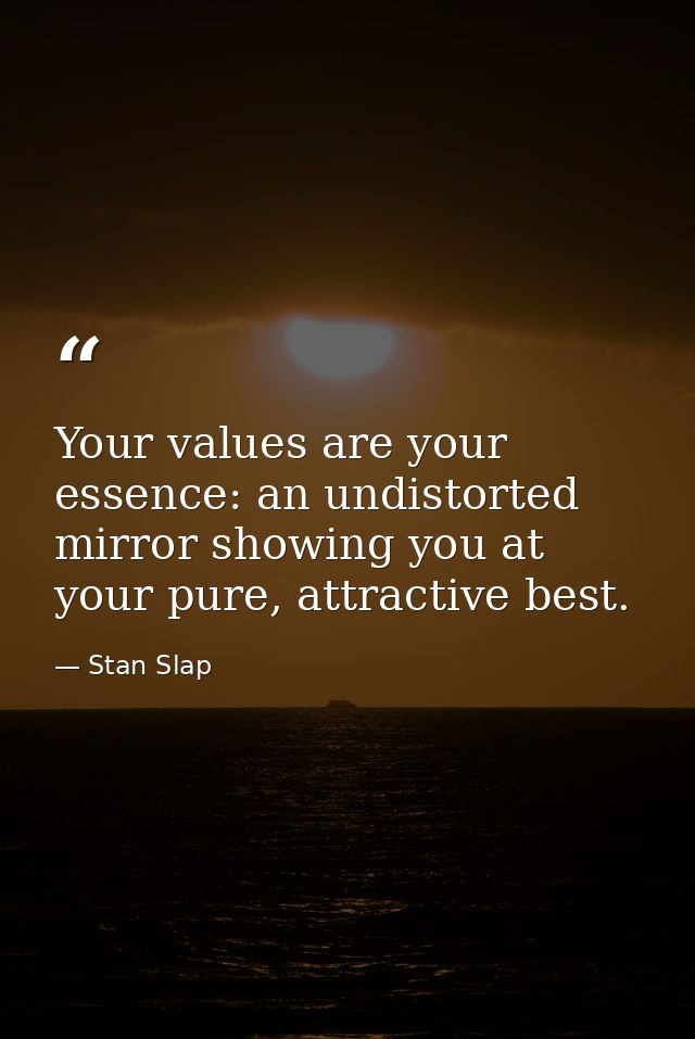 Your values are your essence: an undistorted mirror showing you at your pure, attractive best. — Stan Slap