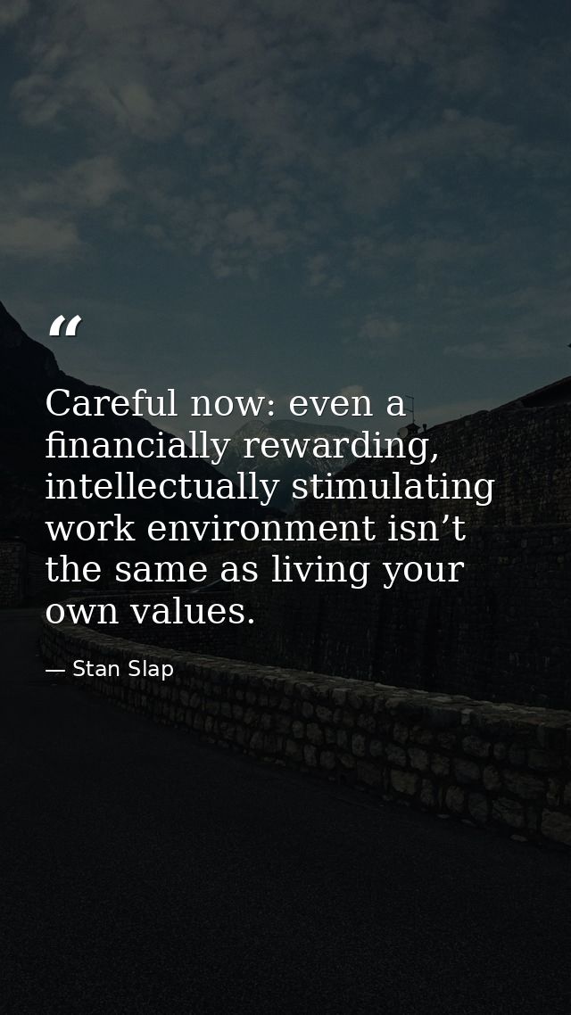 Careful now: even a financially rewarding, intellectually stimulating work environment isn’t the same as living your own — Stan Slap
