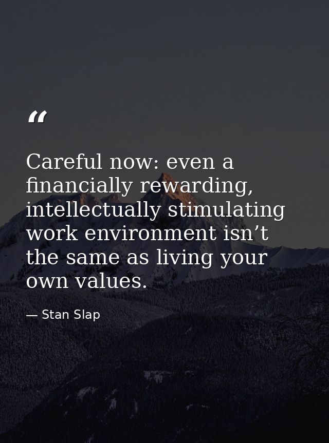 Careful now: even a financially rewarding, intellectually stimulating work environment isn’t the same as living your own — Stan Slap