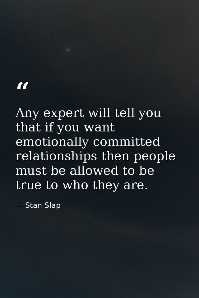 Any expert will tell you that if you want emotionally committed relationships then people must be allowed to be true to  — Stan Slap