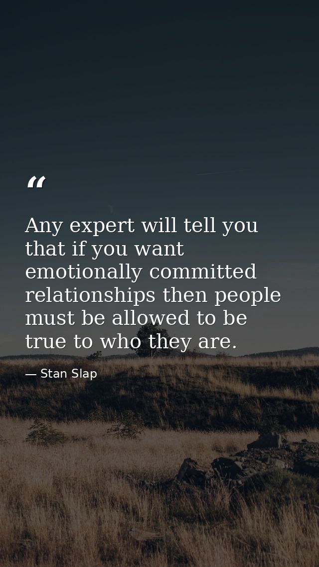 Any expert will tell you that if you want emotionally committed relationships then people must be allowed to be true to  — Stan Slap