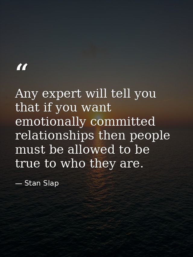 Any expert will tell you that if you want emotionally committed relationships then people must be allowed to be true to  — Stan Slap