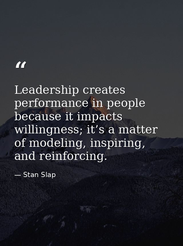 Leadership creates performance in people because it impacts willingness; it’s a matter of modeling, inspiring, and reinf — Stan Slap