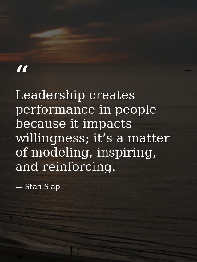 Leadership creates performance in people because it impacts willingness; it’s a matter of modeling, inspiring, and reinf — Stan Slap