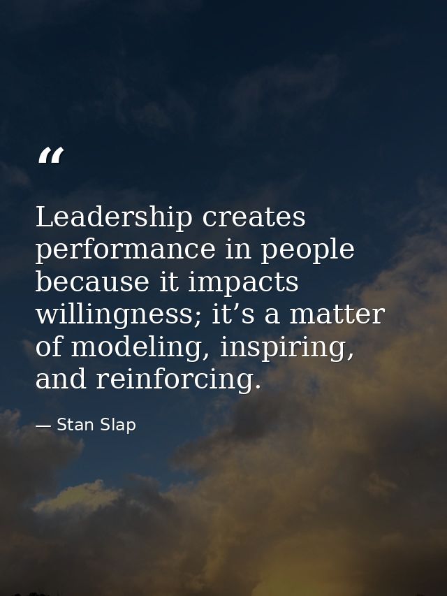 Leadership creates performance in people because it impacts willingness; it’s a matter of modeling, inspiring, and reinf — Stan Slap
