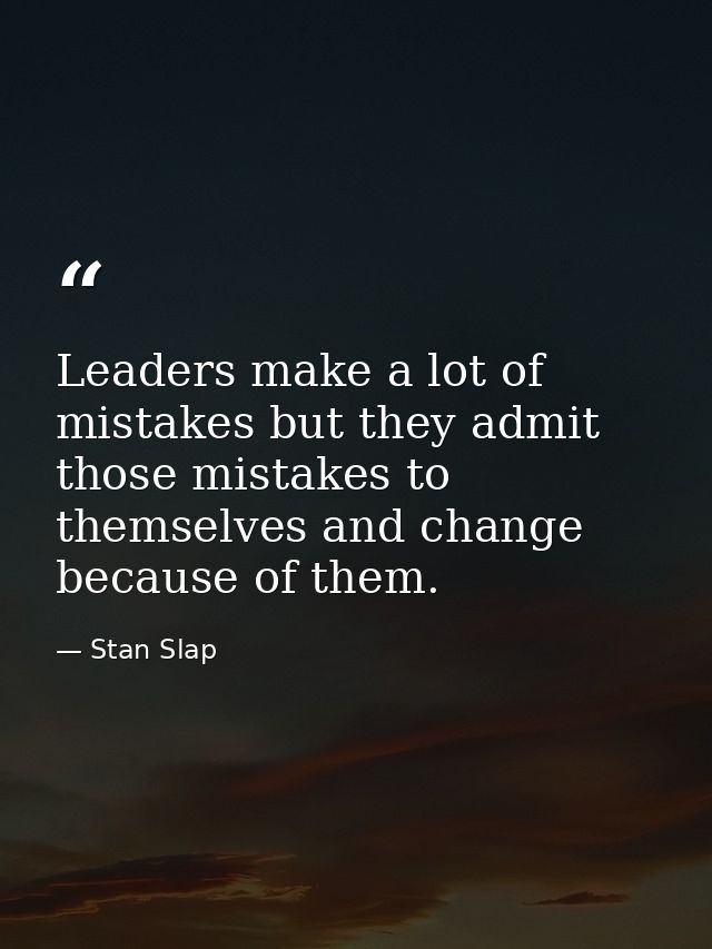 Leaders make a lot of mistakes but they admit those mistakes to themselves and change because of them. — Stan Slap
