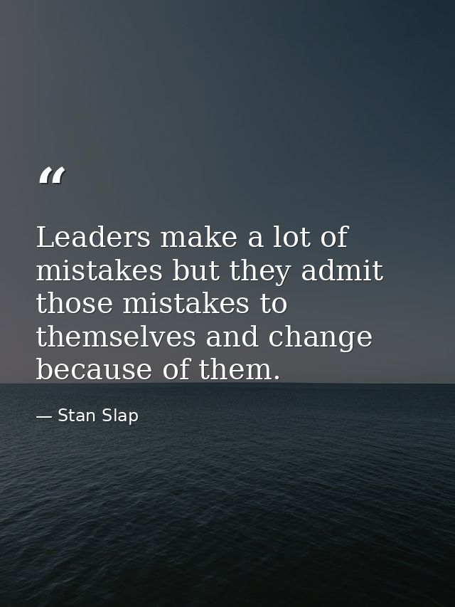 Leaders make a lot of mistakes but they admit those mistakes to themselves and change because of them. — Stan Slap