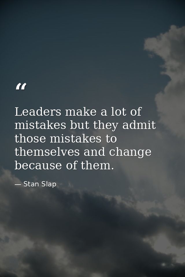 Leaders make a lot of mistakes but they admit those mistakes to themselves and change because of them. — Stan Slap
