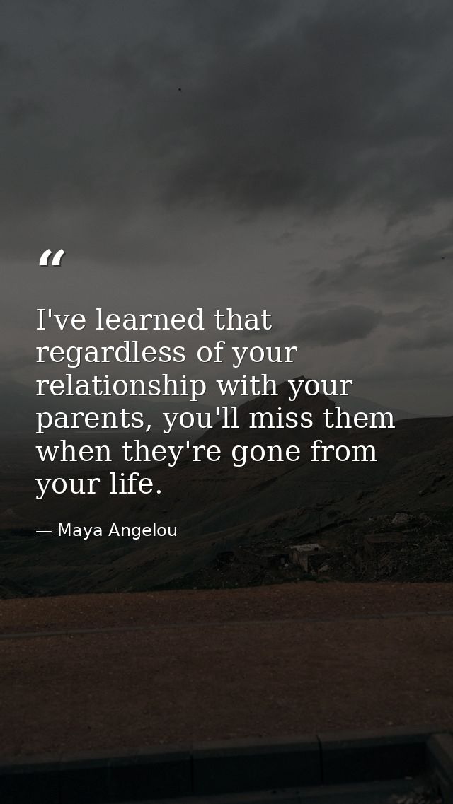 I've learned that regardless of your relationship with your parents, you'll miss them when they're gone from your life. — Maya Angelou