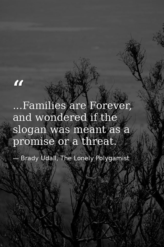 ...Families are Forever, and wondered if the slogan was meant as a promise or a threat. — Brady Udall, The Lonely Polygamist