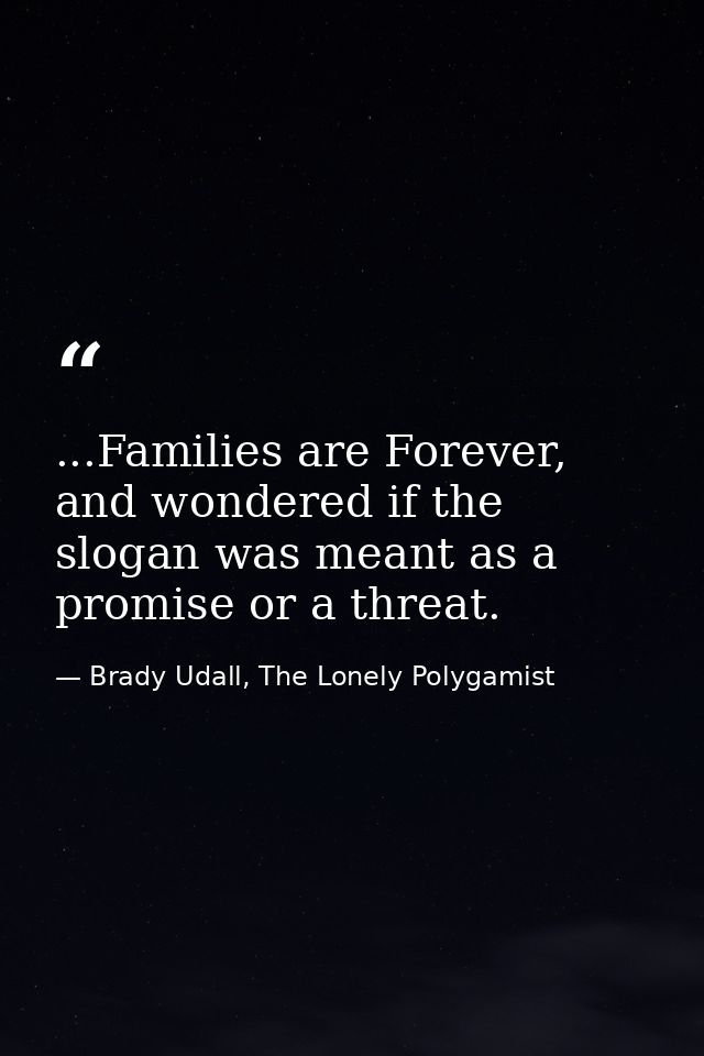 ...Families are Forever, and wondered if the slogan was meant as a promise or a threat. — Brady Udall, The Lonely Polygamist