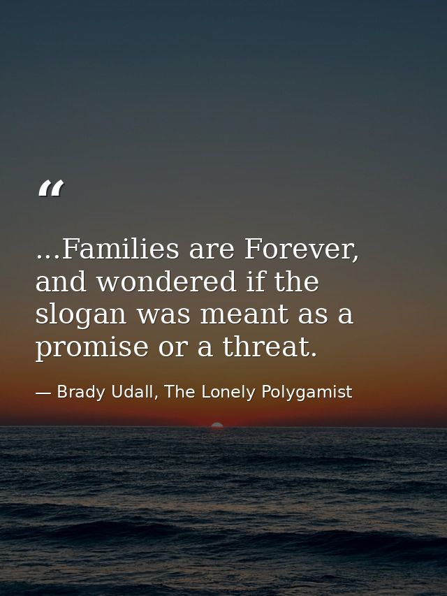 ...Families are Forever, and wondered if the slogan was meant as a promise or a threat. — Brady Udall, The Lonely Polygamist