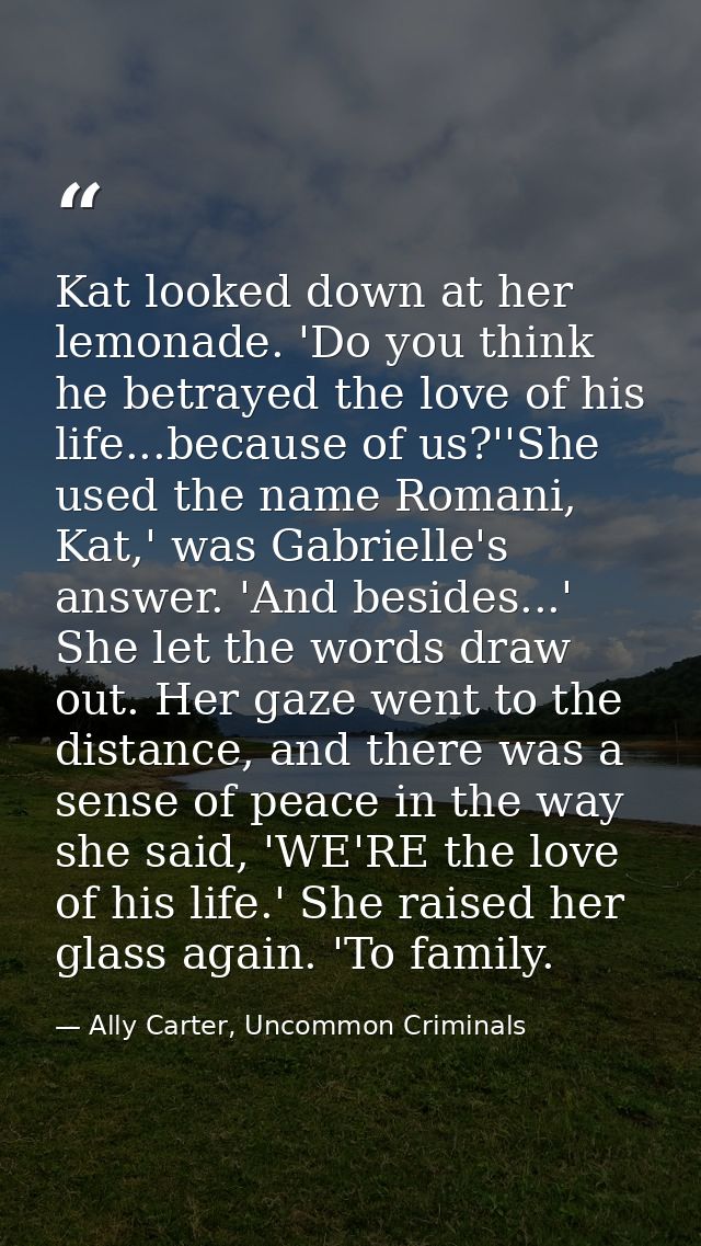 Kat looked down at her lemonade. 'Do you think he betrayed the love of his life...because of us?''She used the name Roma — Ally Carter, Uncommon Criminals