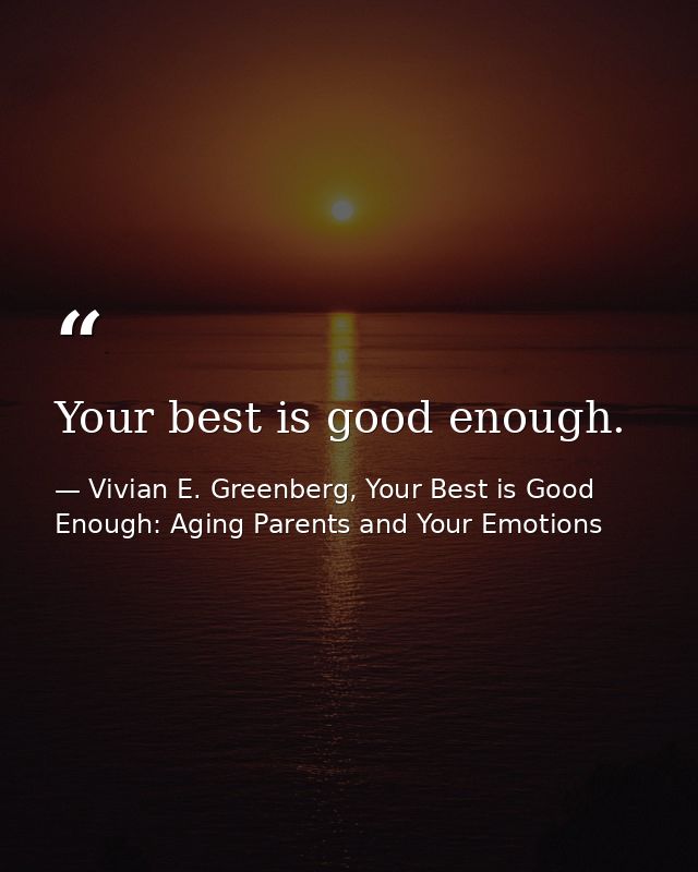 Your best is good enough. — Vivian E. Greenberg, Your Best is Good Enough: Aging Parents and Your Emotions
